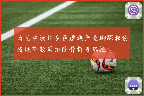 马竞中场门多萨遭遇严重脚踝扭伤将缺阵数周排除骨折可能性