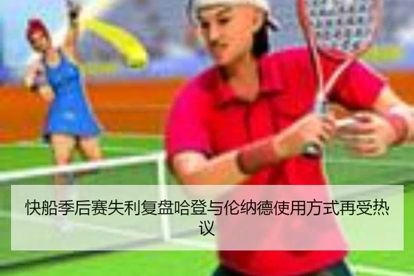 快船季后赛失利复盘哈登与伦纳德使用方式再受热议