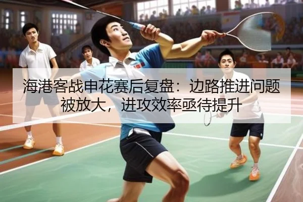 海港客战申花赛后复盘：边路推进问题被放大，进攻效率亟待提升